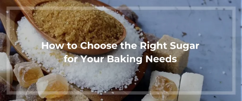 How to Choose the Right Sugar for Your Baking Needs