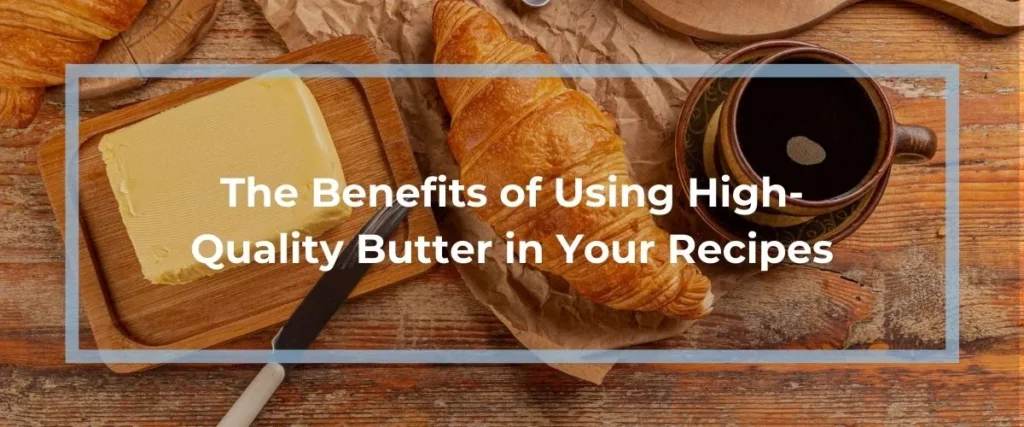 The Benefits of Using High-Quality Butter in Your Recipes